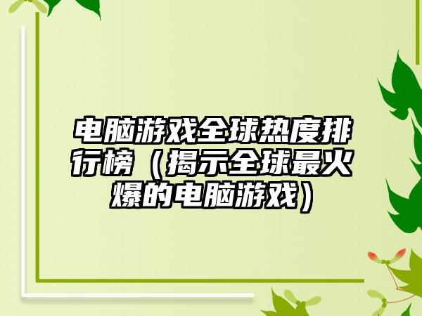 电脑游戏全球热度排行榜（揭示全球最火爆的电脑游戏）