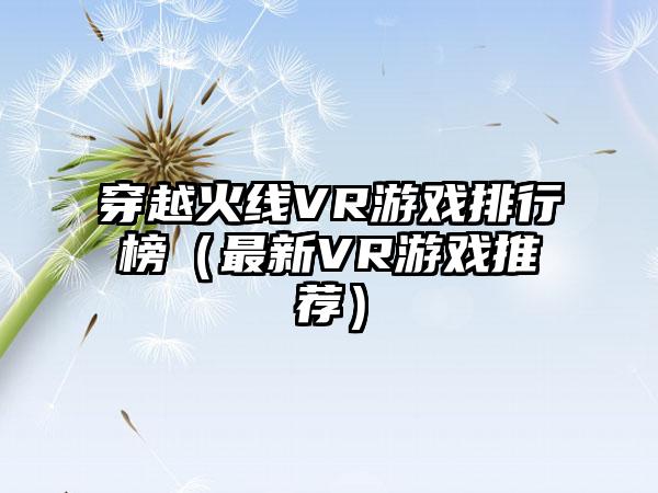 穿越火线VR游戏排行榜（最新VR游戏推荐）