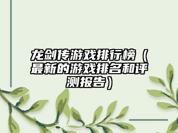 龙剑传游戏排行榜（最新的游戏排名和评测报告）