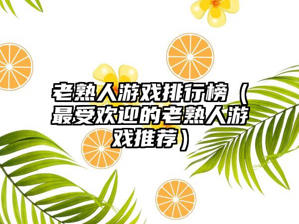 老熟人游戏排行榜（最受欢迎的老熟人游戏推荐）