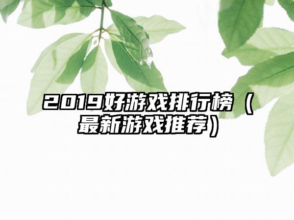 2019好游戏排行榜（最新游戏推荐）