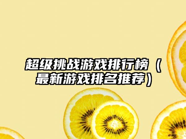 超级挑战游戏排行榜（最新游戏排名推荐）