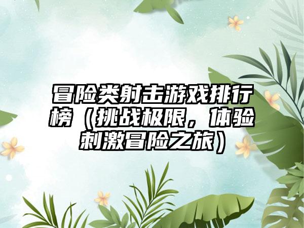 冒险类射击游戏排行榜（挑战极限，体验刺激冒险之旅）