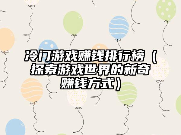 冷门游戏赚钱排行榜（探索游戏世界的新奇赚钱方式）