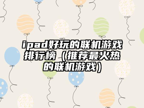 ipad好玩的联机游戏排行榜（推荐最火热的联机游戏）