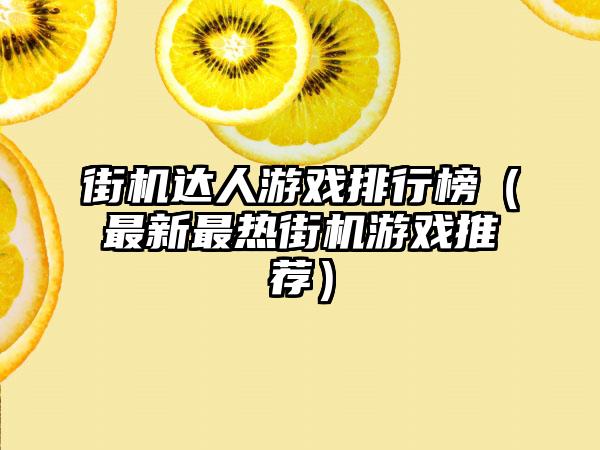 街机达人游戏排行榜（最新最热街机游戏推荐）