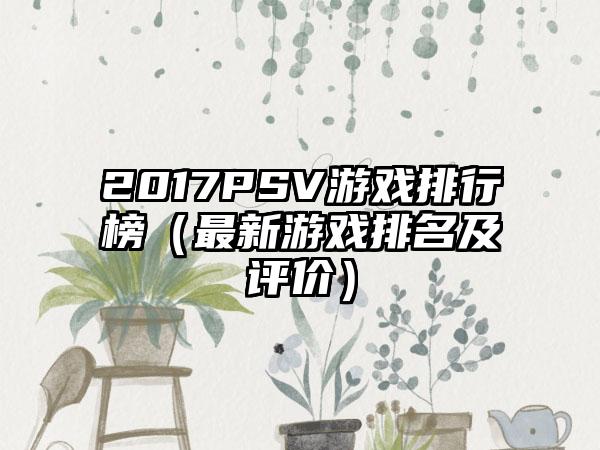 2017PSV游戏排行榜（最新游戏排名及评价）