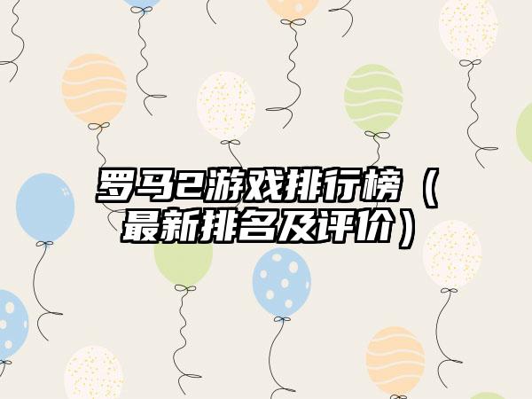 罗马2游戏排行榜（最新排名及评价）