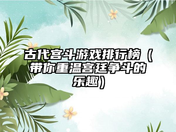 古代宫斗游戏排行榜（带你重温宫廷争斗的乐趣）
