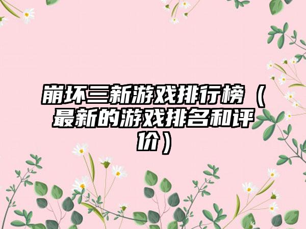 崩坏三新游戏排行榜（最新的游戏排名和评价）