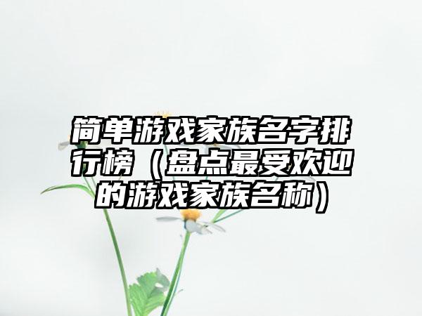 简单游戏家族名字排行榜（盘点最受欢迎的游戏家族名称）