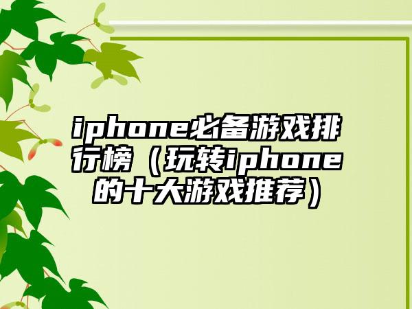 iphone必备游戏排行榜（玩转iphone的十大游戏推荐）