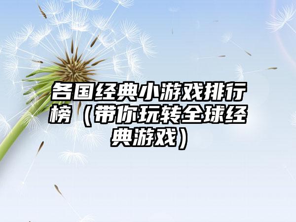 各国经典小游戏排行榜（带你玩转全球经典游戏）