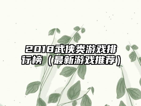 2018武侠类游戏排行榜（最新游戏推荐）