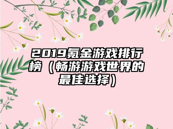 2019氪金游戏排行榜（畅游游戏世界的最佳选择）