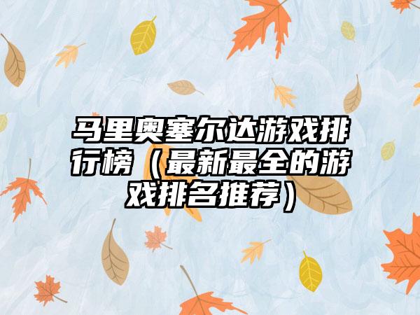 马里奥塞尔达游戏排行榜（最新最全的游戏排名推荐）