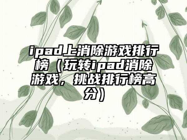 ipad上消除游戏排行榜（玩转ipad消除游戏，挑战排行榜高分）