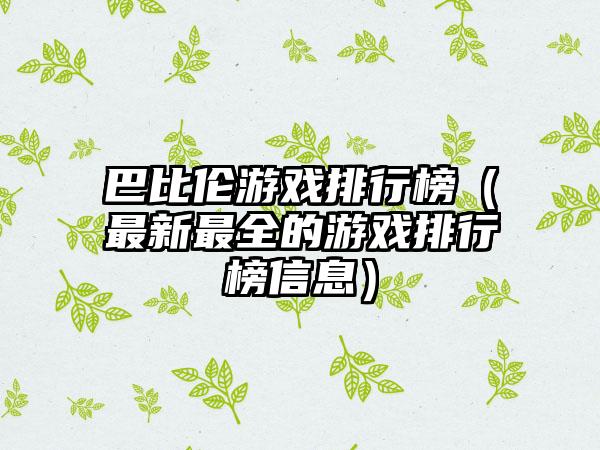 巴比伦游戏排行榜（最新最全的游戏排行榜信息）