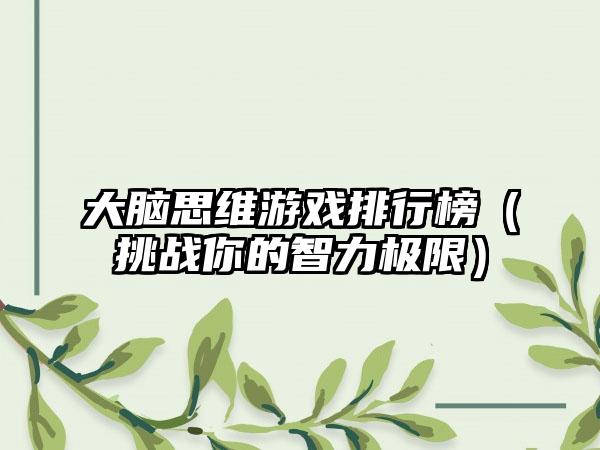 大脑思维游戏排行榜（挑战你的智力极限）