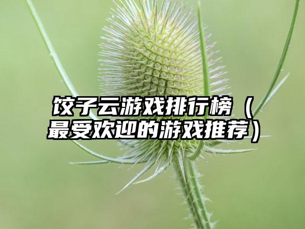 饺子云游戏排行榜（最受欢迎的游戏推荐）