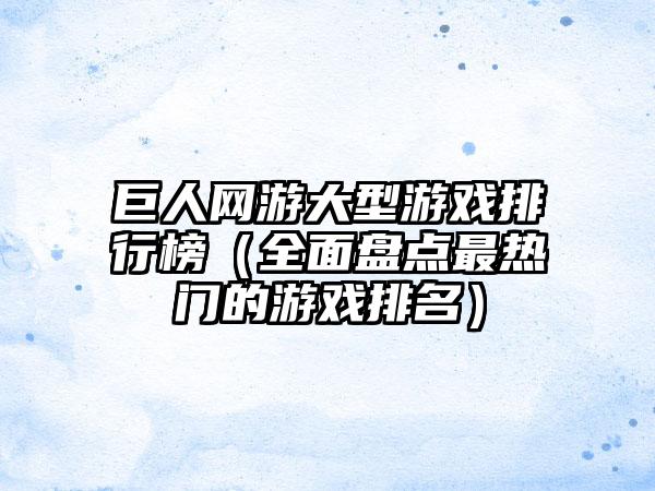 巨人网游大型游戏排行榜（全面盘点最热门的游戏排名）
